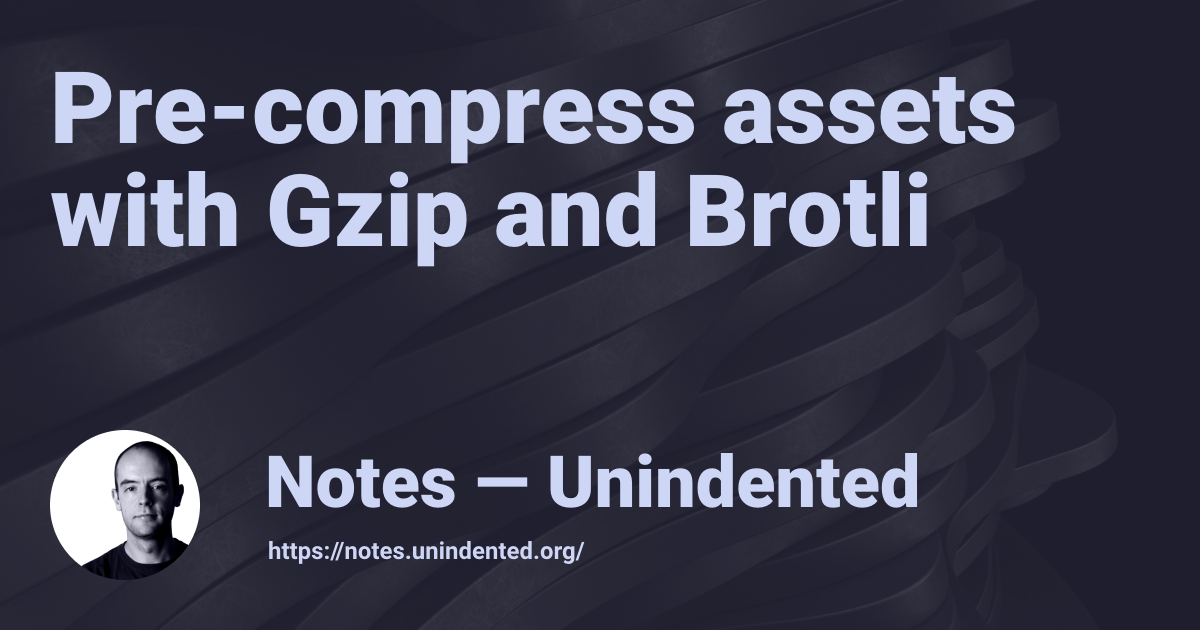 Pre-compress assets with Gzip and Brotli — Notes — Unindented